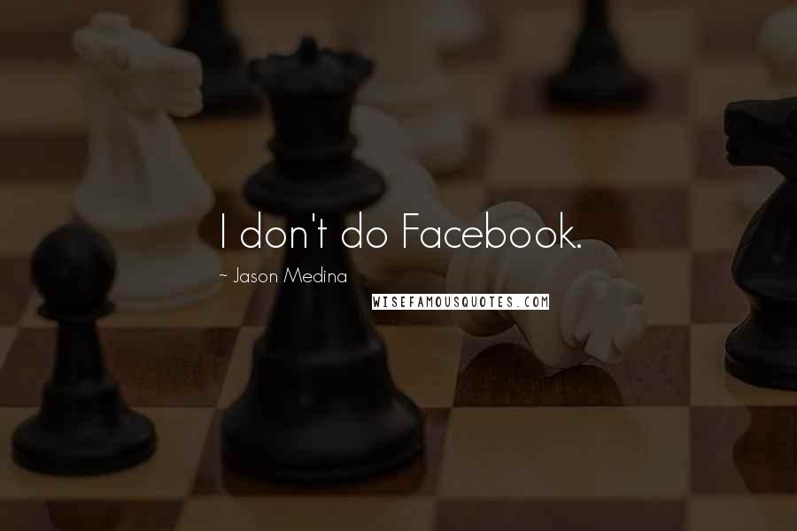 Jason Medina Quotes: I don't do Facebook.