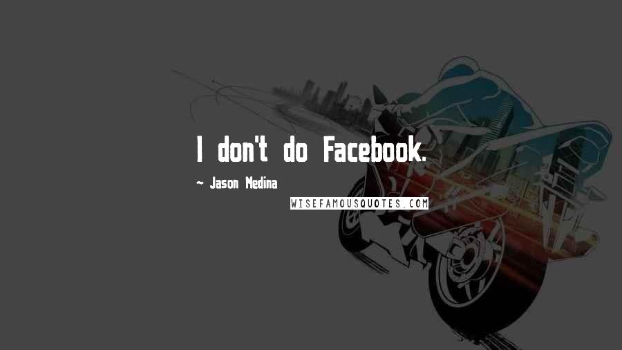 Jason Medina Quotes: I don't do Facebook.