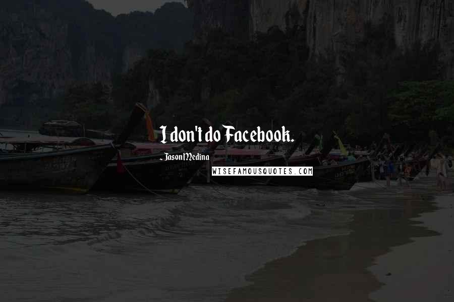 Jason Medina Quotes: I don't do Facebook.