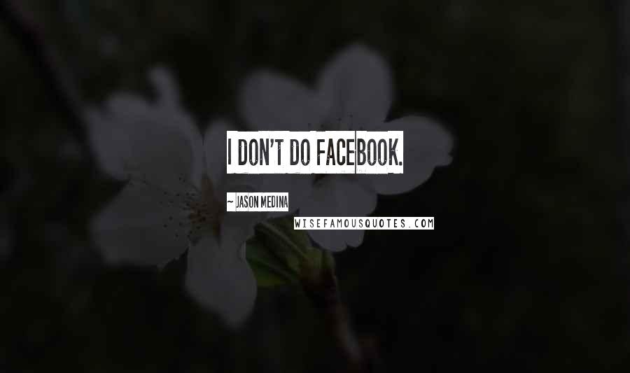 Jason Medina Quotes: I don't do Facebook.
