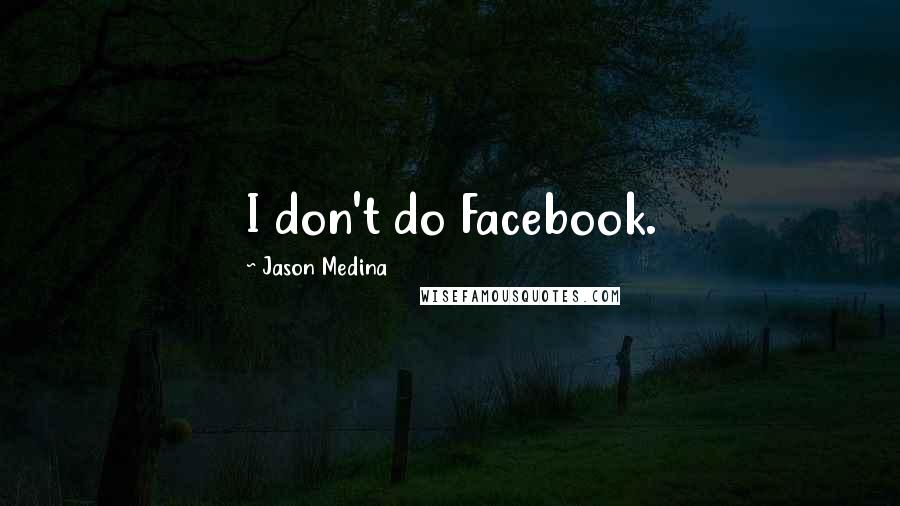 Jason Medina Quotes: I don't do Facebook.