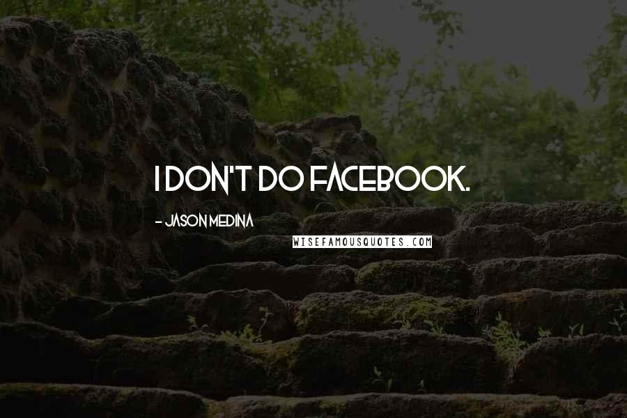 Jason Medina Quotes: I don't do Facebook.