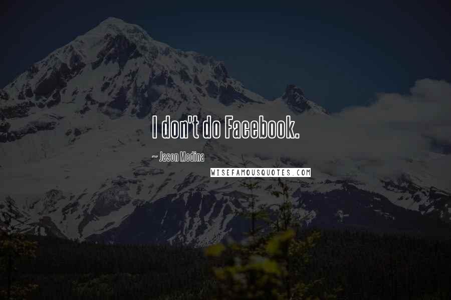 Jason Medina Quotes: I don't do Facebook.