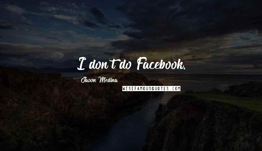 Jason Medina Quotes: I don't do Facebook.