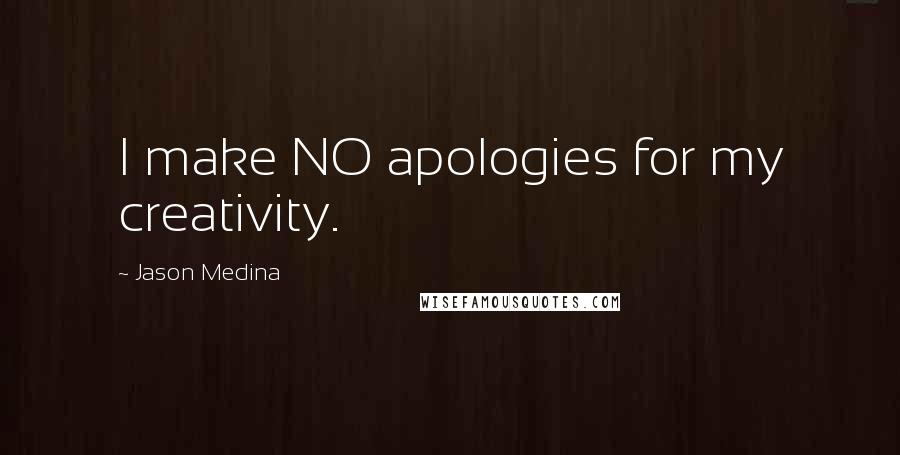 Jason Medina Quotes: I make NO apologies for my creativity.