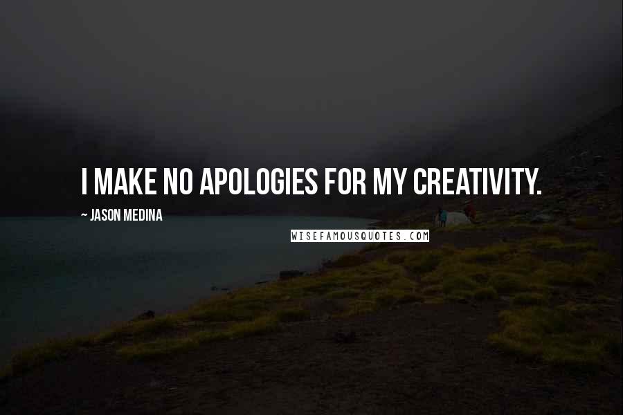 Jason Medina Quotes: I make NO apologies for my creativity.