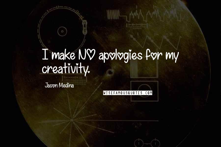 Jason Medina Quotes: I make NO apologies for my creativity.