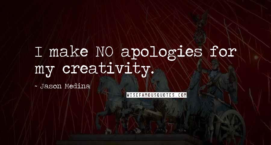 Jason Medina Quotes: I make NO apologies for my creativity.