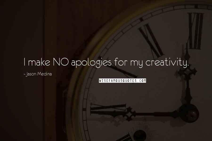 Jason Medina Quotes: I make NO apologies for my creativity.