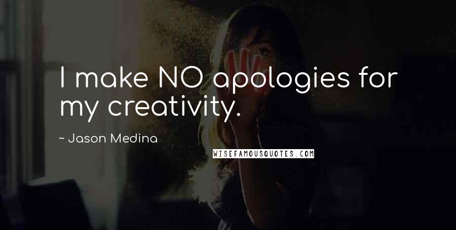 Jason Medina Quotes: I make NO apologies for my creativity.