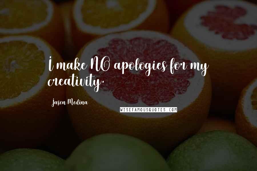 Jason Medina Quotes: I make NO apologies for my creativity.