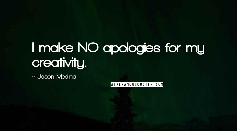 Jason Medina Quotes: I make NO apologies for my creativity.