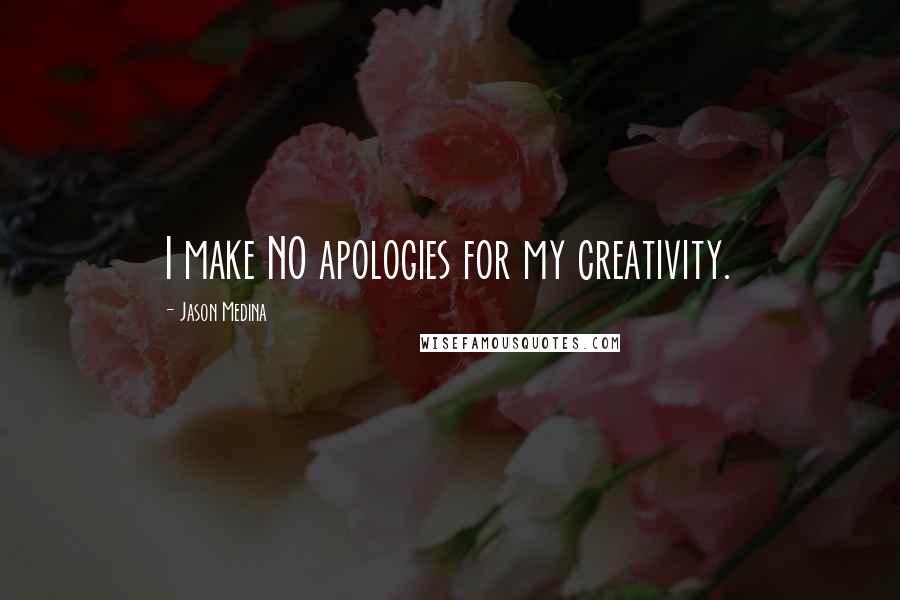 Jason Medina Quotes: I make NO apologies for my creativity.