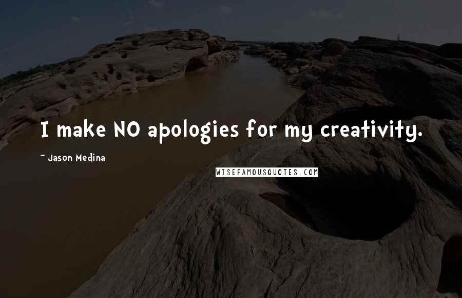 Jason Medina Quotes: I make NO apologies for my creativity.