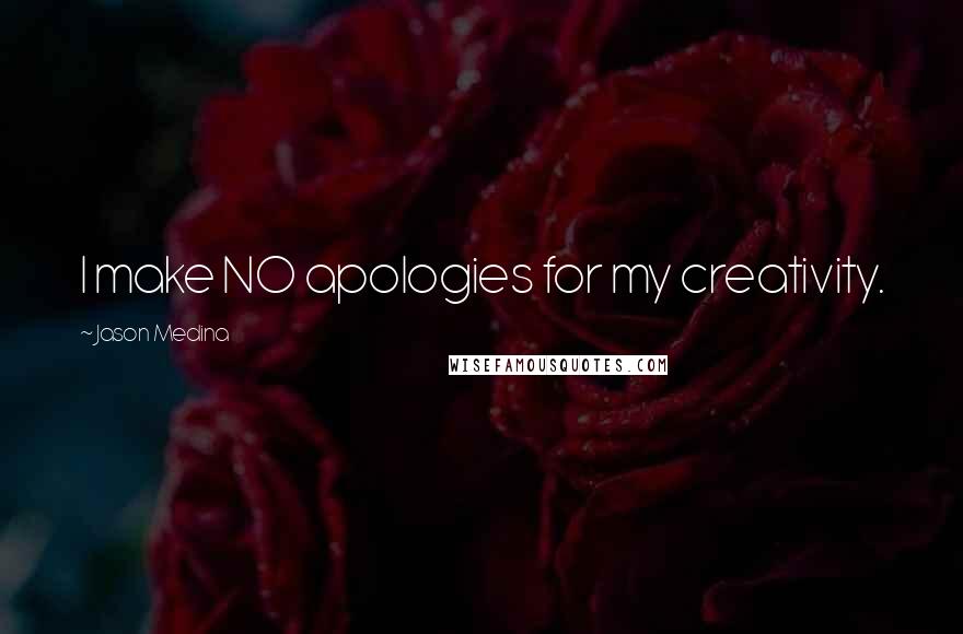 Jason Medina Quotes: I make NO apologies for my creativity.