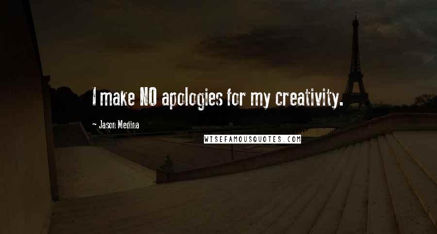 Jason Medina Quotes: I make NO apologies for my creativity.