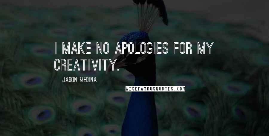 Jason Medina Quotes: I make NO apologies for my creativity.