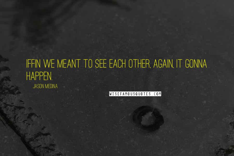 Jason Medina Quotes: Iffin we meant to see each other, again, it gonna happen.