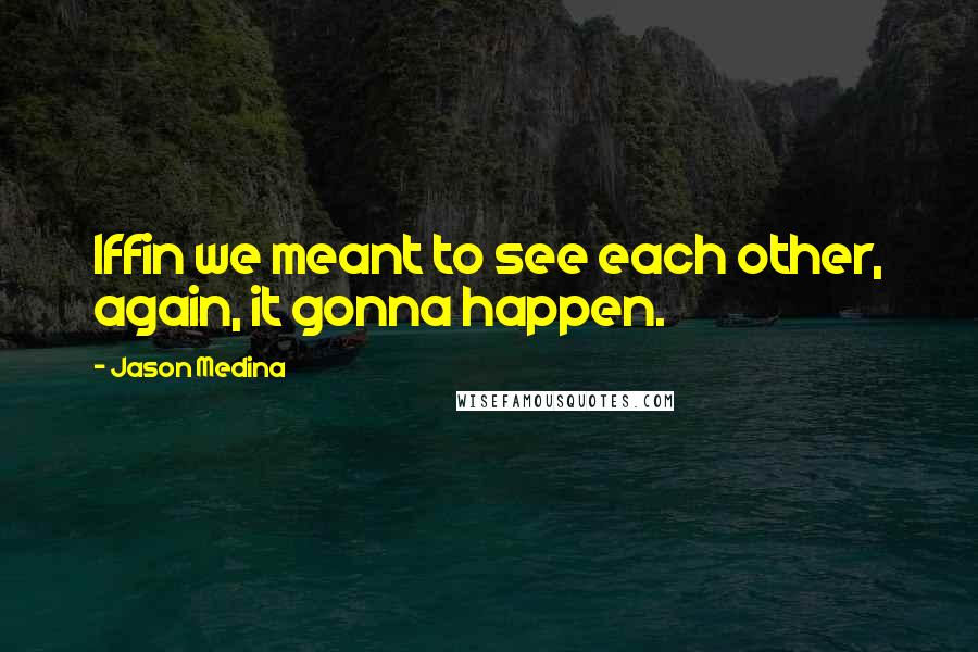 Jason Medina Quotes: Iffin we meant to see each other, again, it gonna happen.