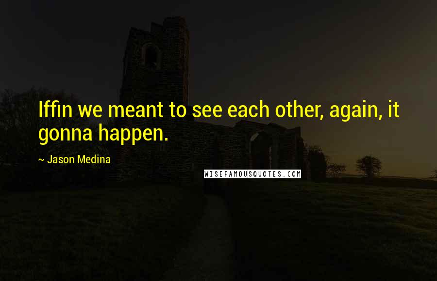 Jason Medina Quotes: Iffin we meant to see each other, again, it gonna happen.