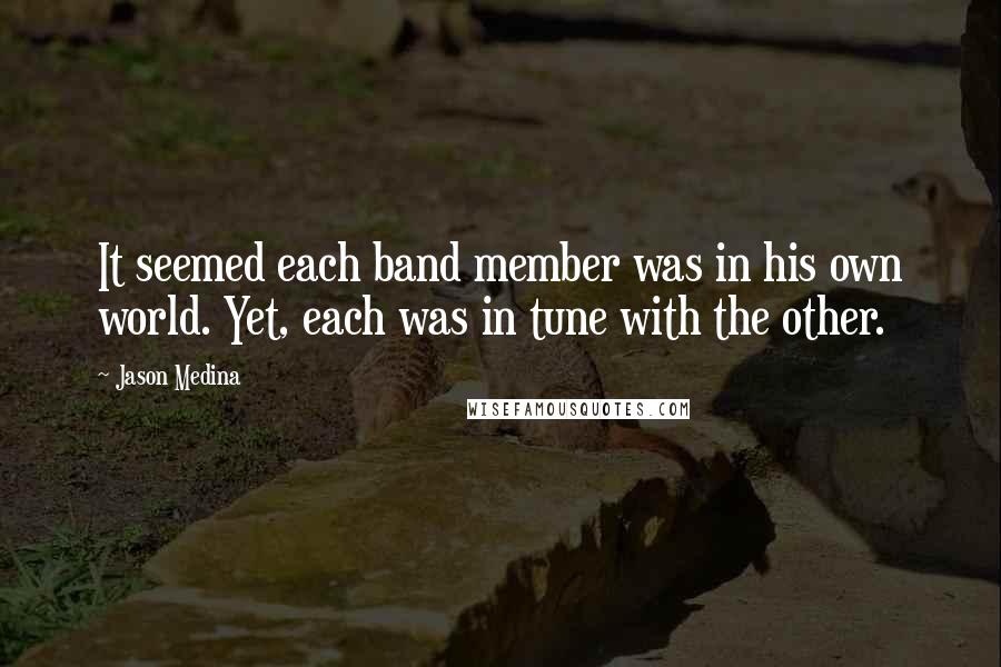 Jason Medina Quotes: It seemed each band member was in his own world. Yet, each was in tune with the other.