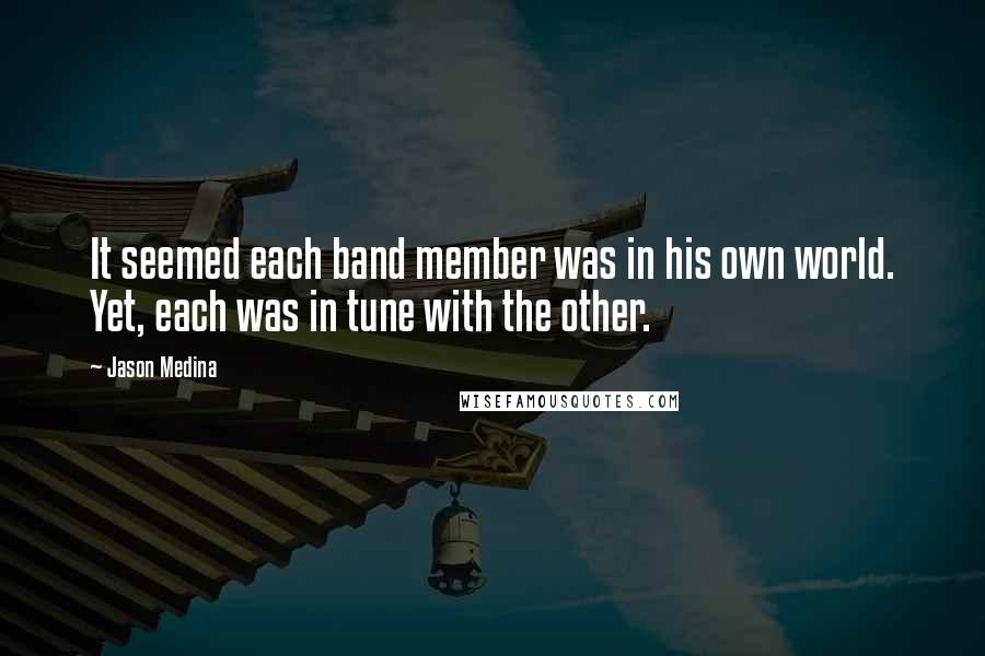 Jason Medina Quotes: It seemed each band member was in his own world. Yet, each was in tune with the other.