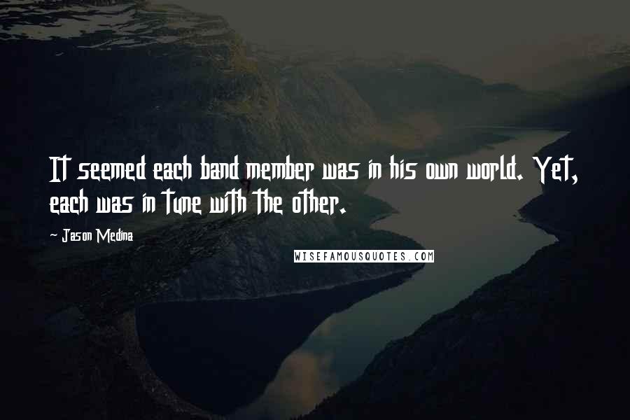 Jason Medina Quotes: It seemed each band member was in his own world. Yet, each was in tune with the other.