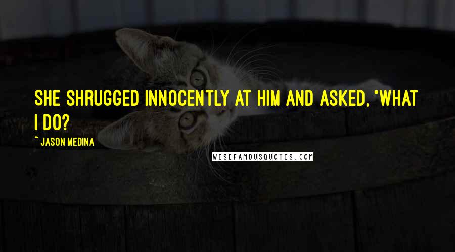 Jason Medina Quotes: She shrugged innocently at him and asked, "What I do?