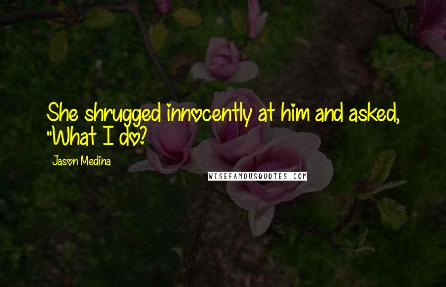 Jason Medina Quotes: She shrugged innocently at him and asked, "What I do?