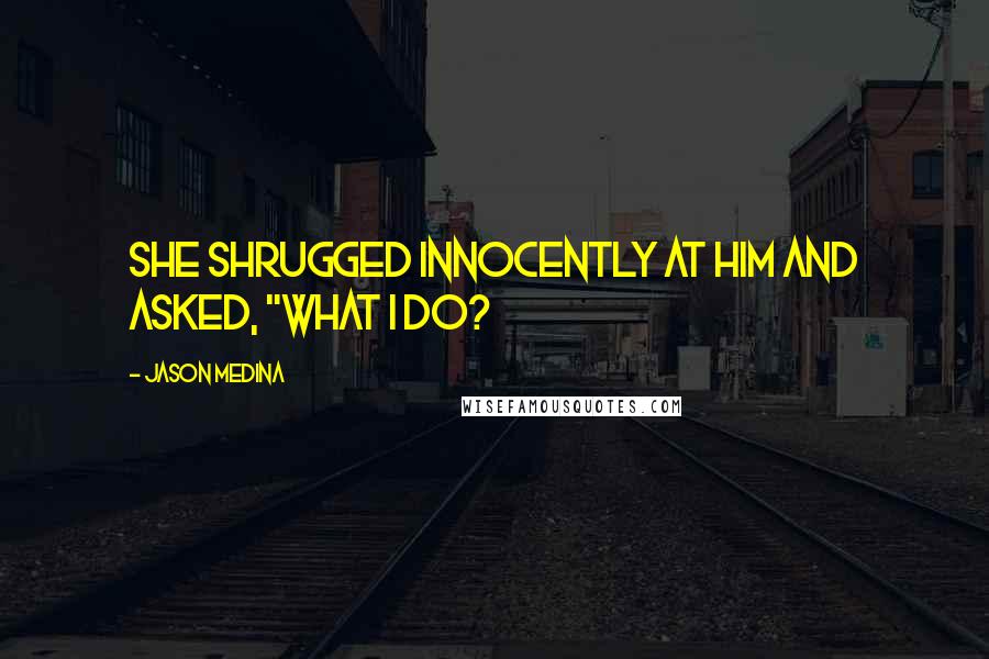 Jason Medina Quotes: She shrugged innocently at him and asked, "What I do?