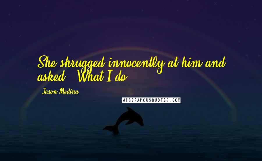 Jason Medina Quotes: She shrugged innocently at him and asked, "What I do?