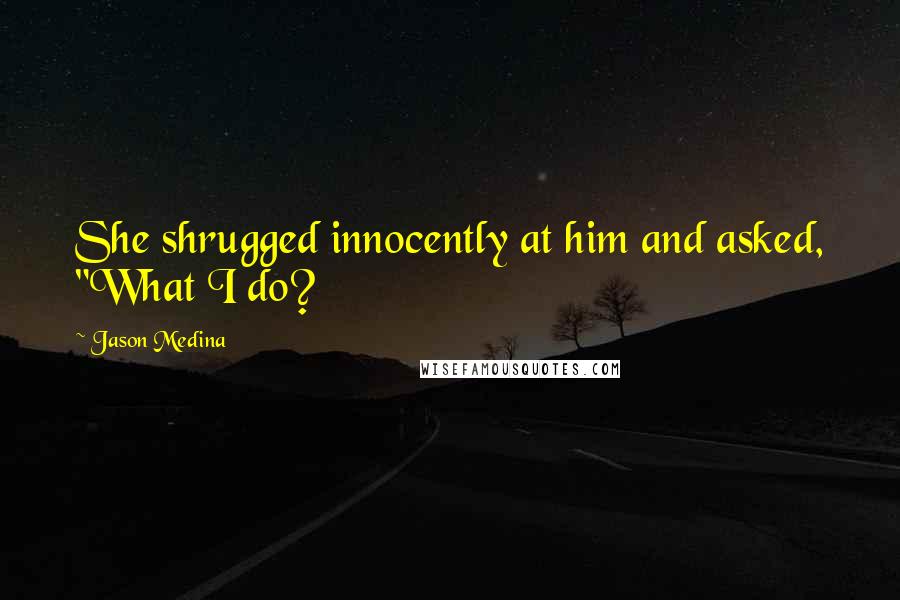 Jason Medina Quotes: She shrugged innocently at him and asked, "What I do?