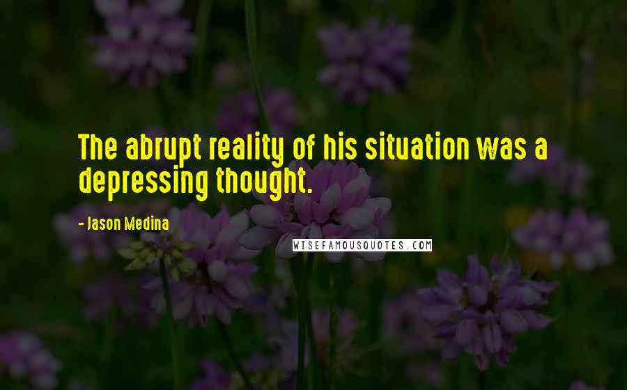 Jason Medina Quotes: The abrupt reality of his situation was a depressing thought.