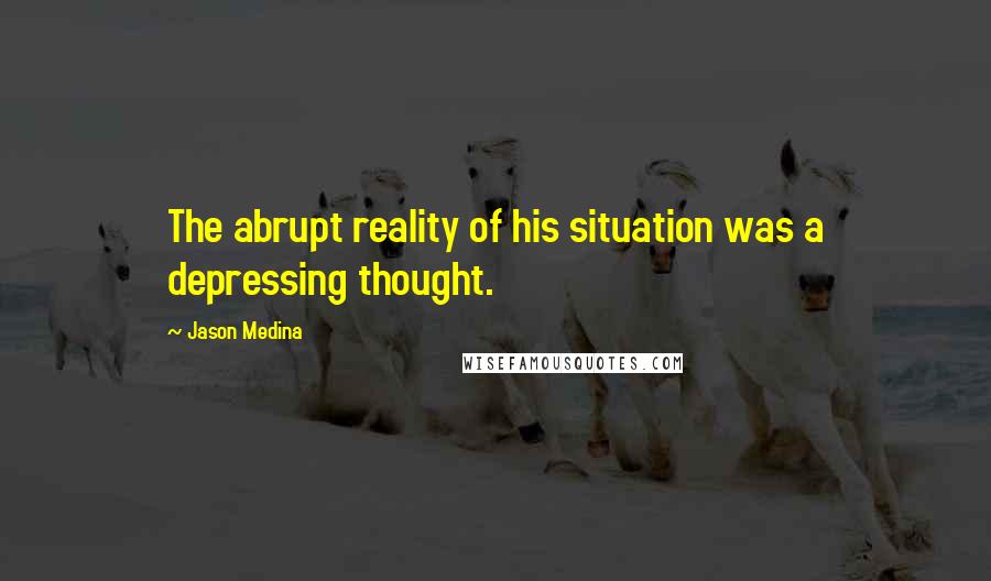 Jason Medina Quotes: The abrupt reality of his situation was a depressing thought.