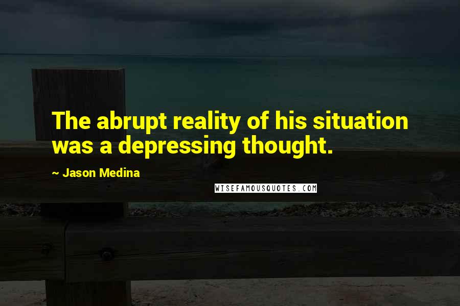 Jason Medina Quotes: The abrupt reality of his situation was a depressing thought.