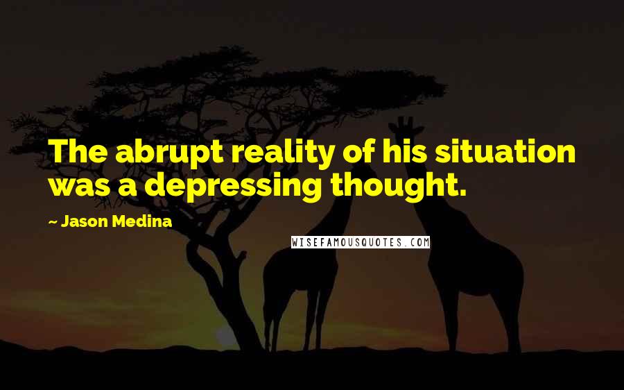 Jason Medina Quotes: The abrupt reality of his situation was a depressing thought.