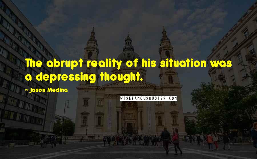 Jason Medina Quotes: The abrupt reality of his situation was a depressing thought.