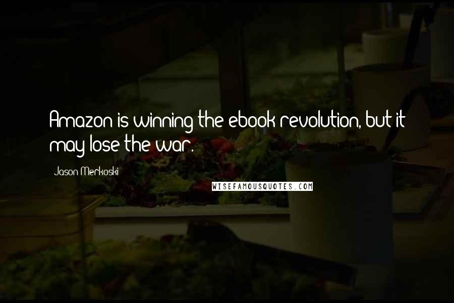 Jason Merkoski Quotes: Amazon is winning the ebook revolution, but it may lose the war.