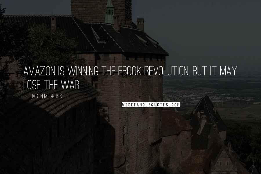 Jason Merkoski Quotes: Amazon is winning the ebook revolution, but it may lose the war.