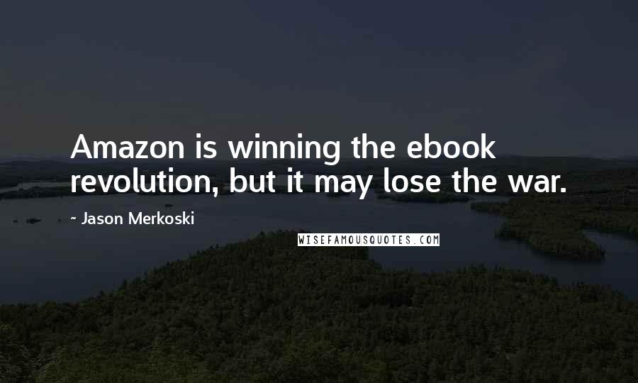 Jason Merkoski Quotes: Amazon is winning the ebook revolution, but it may lose the war.