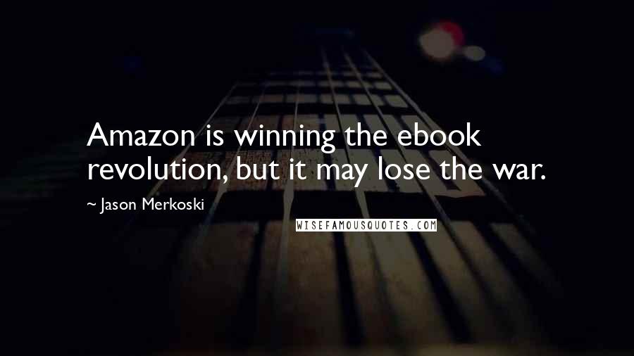 Jason Merkoski Quotes: Amazon is winning the ebook revolution, but it may lose the war.