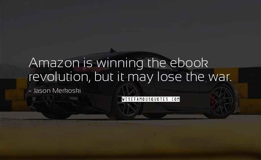 Jason Merkoski Quotes: Amazon is winning the ebook revolution, but it may lose the war.