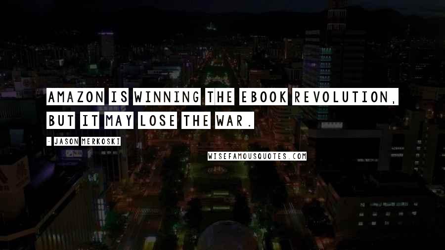 Jason Merkoski Quotes: Amazon is winning the ebook revolution, but it may lose the war.