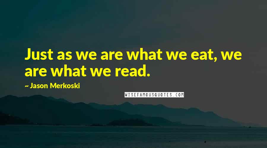 Jason Merkoski Quotes: Just as we are what we eat, we are what we read.