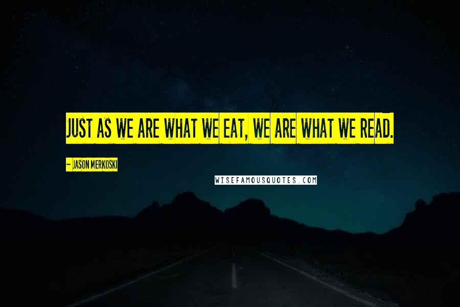 Jason Merkoski Quotes: Just as we are what we eat, we are what we read.