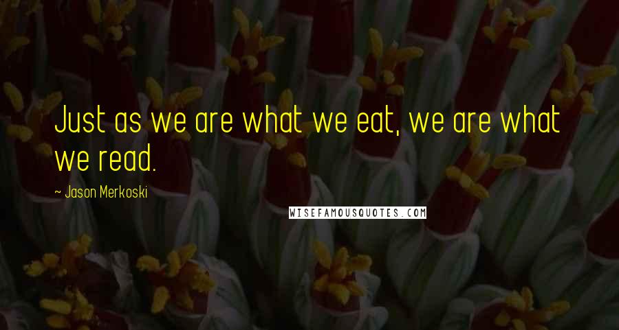 Jason Merkoski Quotes: Just as we are what we eat, we are what we read.