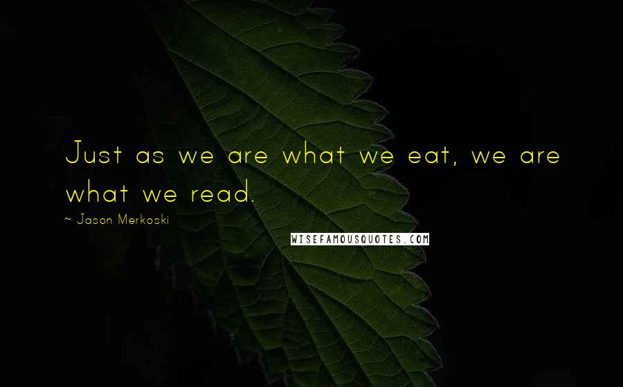 Jason Merkoski Quotes: Just as we are what we eat, we are what we read.