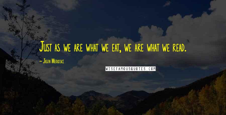 Jason Merkoski Quotes: Just as we are what we eat, we are what we read.