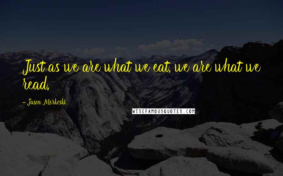 Jason Merkoski Quotes: Just as we are what we eat, we are what we read.