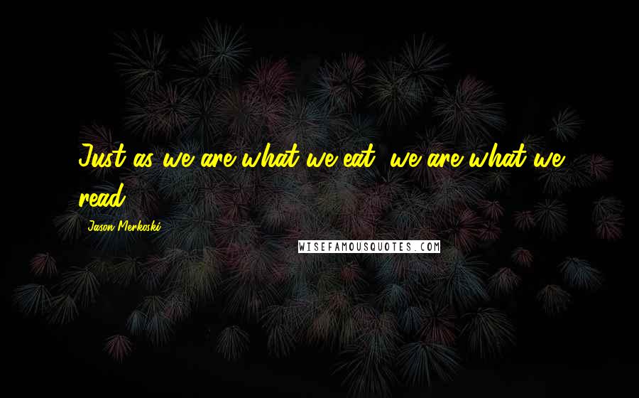 Jason Merkoski Quotes: Just as we are what we eat, we are what we read.